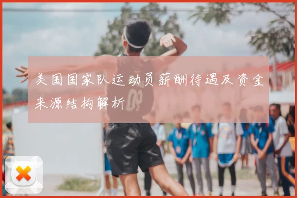 美国国家队运动员薪酬待遇及资金来源结构解析