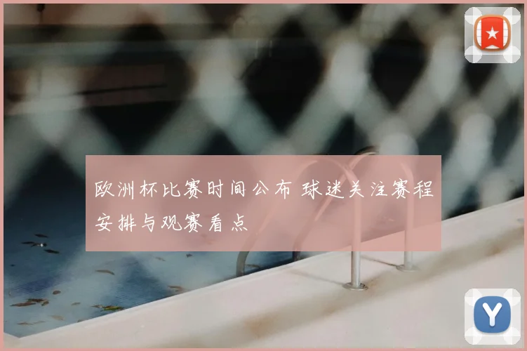 欧洲杯比赛时间公布 球迷关注赛程安排与观赛看点