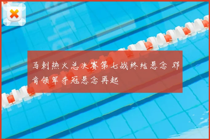 马刺热火总决赛第七战终结悬念 邓肯领军夺冠悬念再起