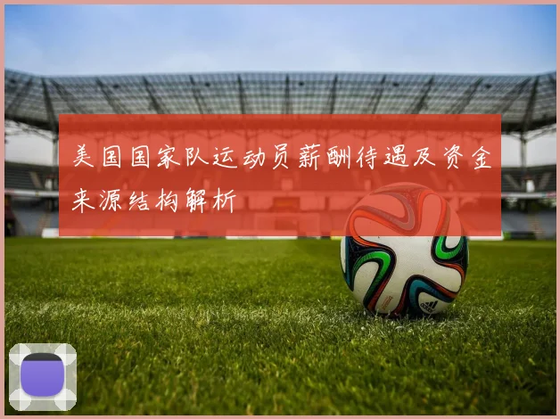 美国国家队运动员薪酬待遇及资金来源结构解析