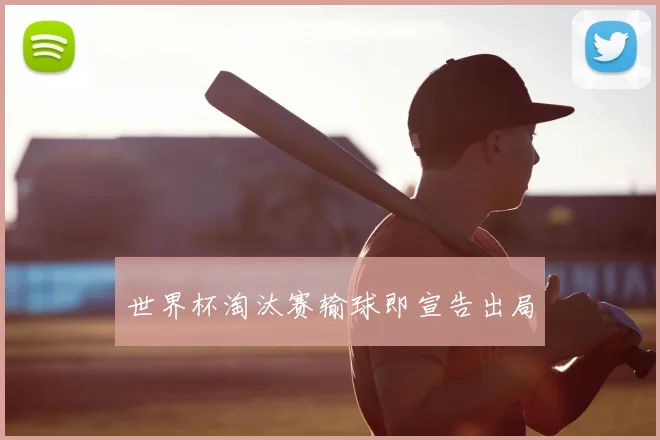 世界杯淘汰赛输球即宣告出局