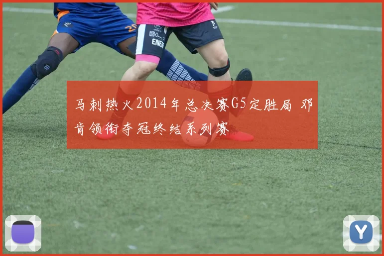 马刺热火2014年总决赛G5定胜局 邓肯领衔夺冠终结系列赛