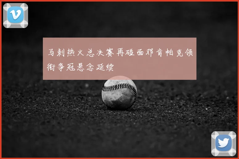 马刺热火总决赛再碰面邓肯帕克领衔争冠悬念延续