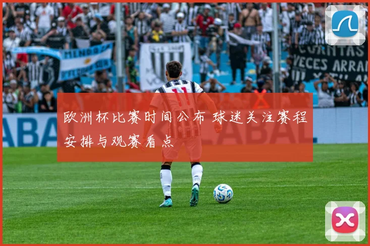 欧洲杯比赛时间公布 球迷关注赛程安排与观赛看点