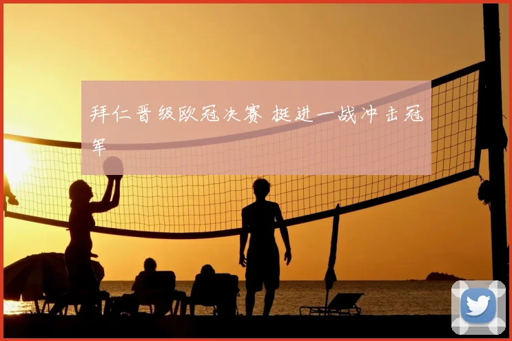 拜仁晋级欧冠决赛 挺进一战冲击冠军