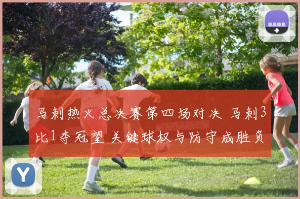马刺热火总决赛第四场对决 马刺3比1夺冠望 关键球权与防守成胜负看点