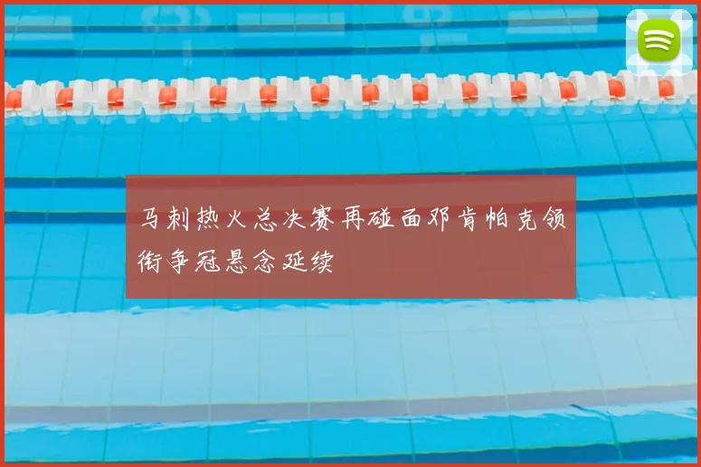 马刺热火总决赛再碰面邓肯帕克领衔争冠悬念延续