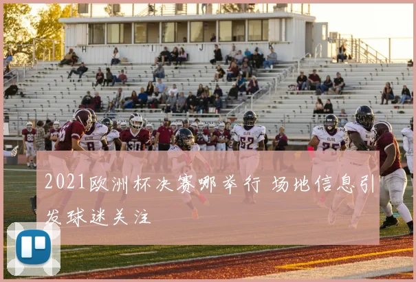 2021欧洲杯决赛哪举行 场地信息引发球迷关注