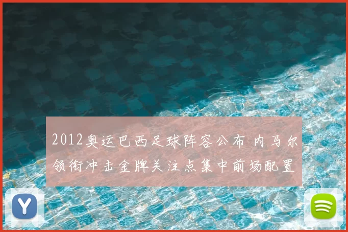 2012奥运巴西足球阵容公布 内马尔领衔冲击金牌关注点集中前场配置