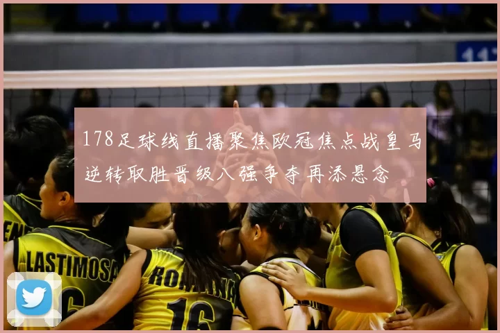 178足球线直播聚焦欧冠焦点战皇马逆转取胜晋级八强争夺再添悬念