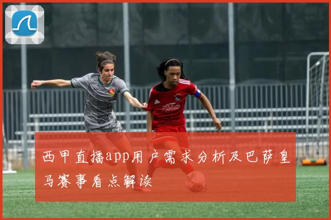 西甲直播app用户需求分析及巴萨皇马赛事看点解读
