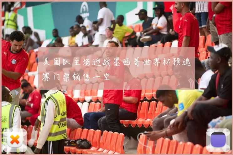 美国队主场迎战墨西哥世界杯预选赛门票销售一空