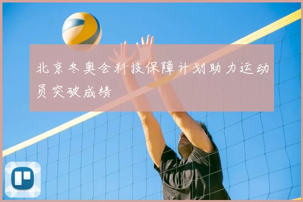 北京冬奥会科技保障计划助力运动员突破成绩