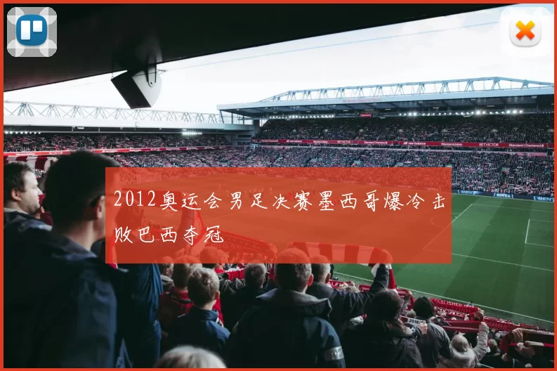 2012奥运会男足决赛墨西哥爆冷击败巴西夺冠