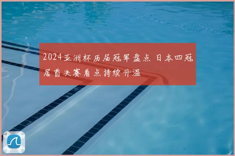 2024亚洲杯历届冠军盘点 日本四冠居首决赛看点持续升温