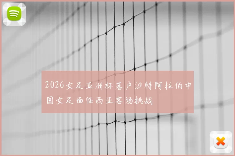 2026女足亚洲杯落户沙特阿拉伯中国女足面临西亚客场挑战