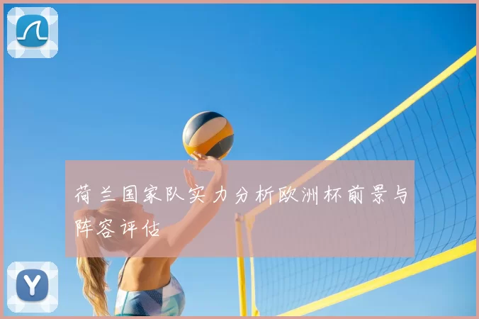 荷兰国家队实力分析欧洲杯前景与阵容评估