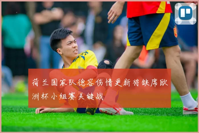 荷兰国家队德容伤情更新将缺席欧洲杯小组赛关键战