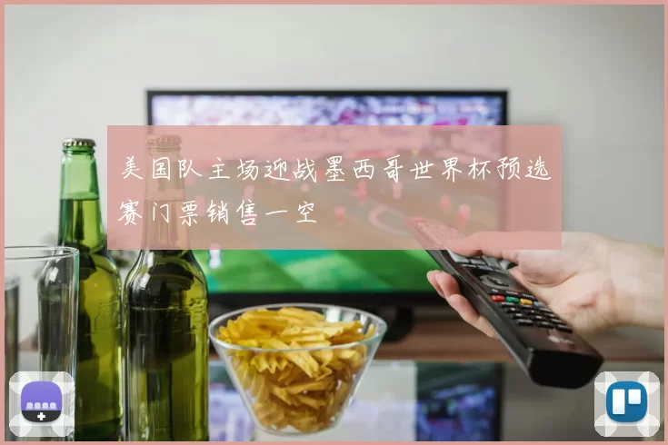 美国队主场迎战墨西哥世界杯预选赛门票销售一空