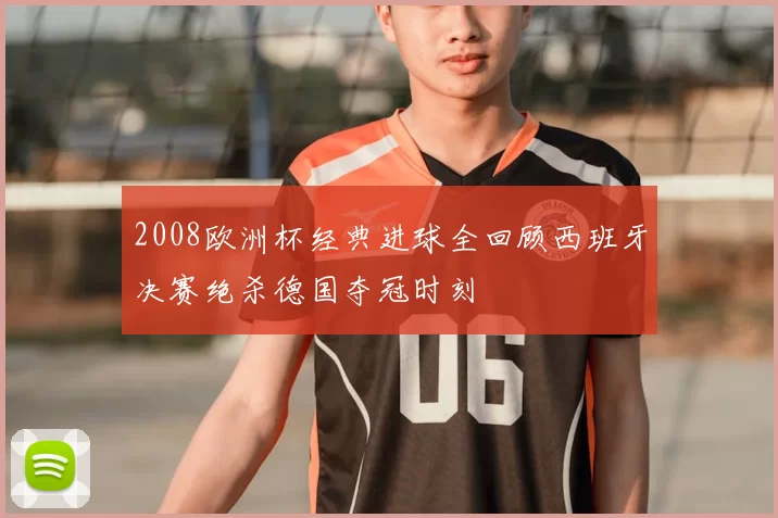 2008欧洲杯经典进球全回顾西班牙决赛绝杀德国夺冠时刻