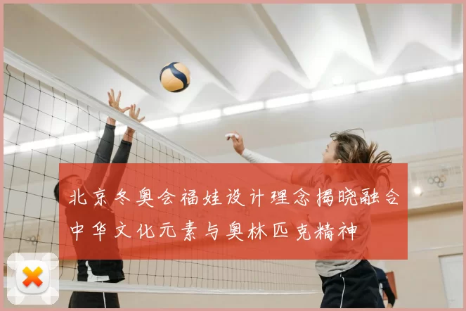 北京冬奥会福娃设计理念揭晓融合中华文化元素与奥林匹克精神