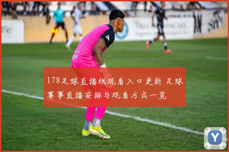 178足球直播线观看入口更新 足球赛事直播安排与观看方式一览